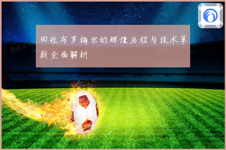 田径布罗梅尔的辉煌历程与技术革新全面解析