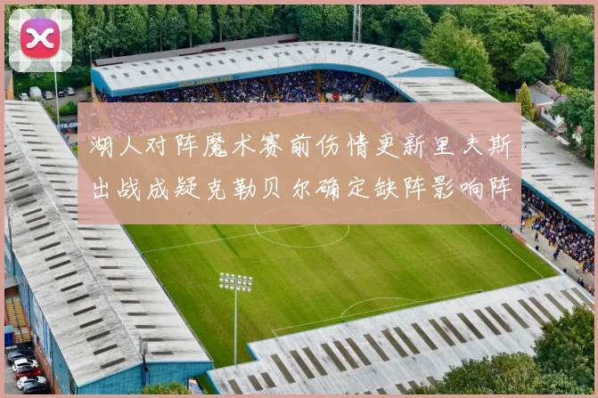 湖人对阵魔术赛前伤情更新里夫斯出战成疑克勒贝尔确定缺阵影响阵赛场复盘