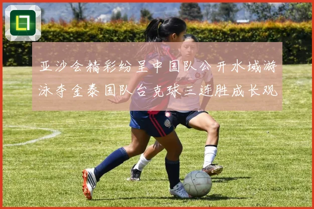 亚沙会精彩纷呈中国队公开水域游泳夺金泰国队台克球三连胜成长观察