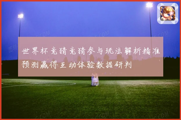 世界杯竞猜竞猜参与玩法解析精准预测赢得互动体验数据研判