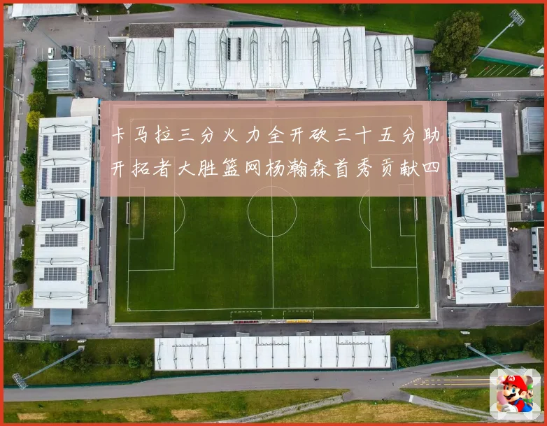 卡马拉三分火力全开砍三十五分助开拓者大胜篮网杨瀚森首秀贡献四赛场复盘