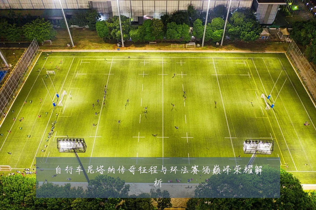 自行车昆塔纳传奇征程与环法赛场巅峰荣耀解析