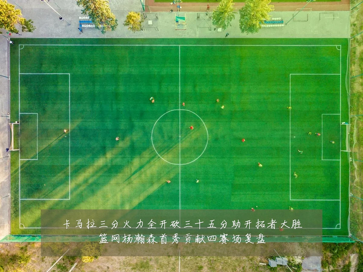 卡马拉三分火力全开砍三十五分助开拓者大胜篮网杨瀚森首秀贡献四赛场复盘