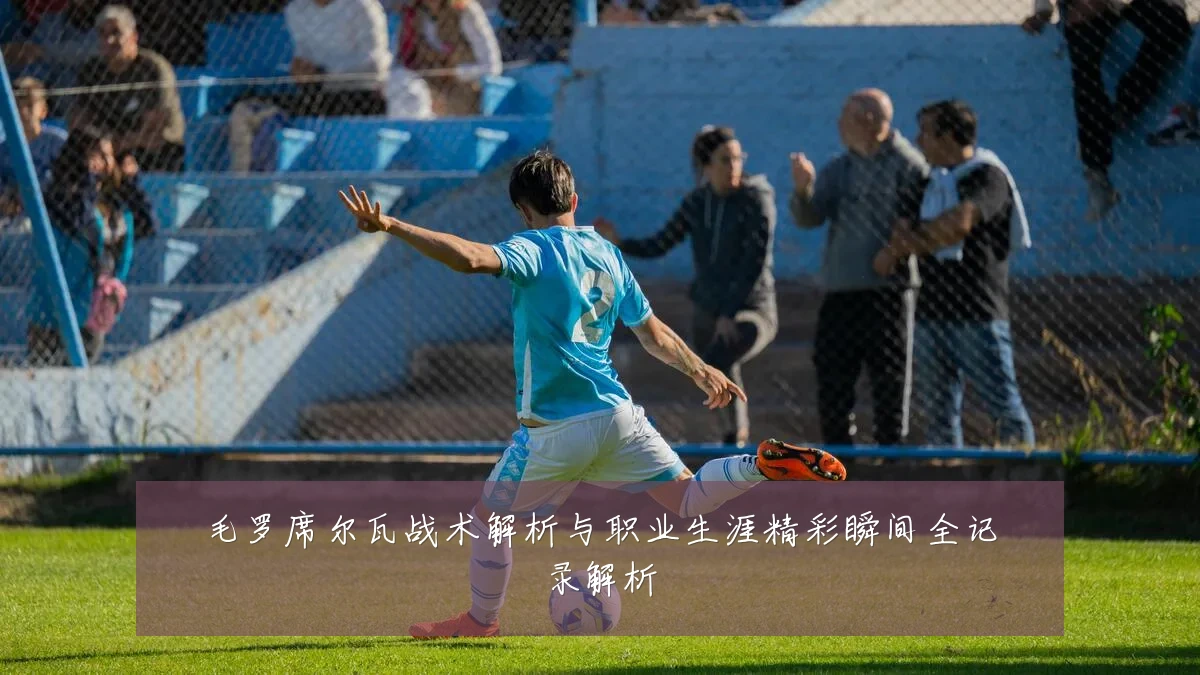 毛罗席尔瓦战术解析与职业生涯精彩瞬间全记录解析