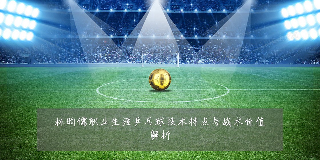 林昀儒职业生涯乒乓球技术特点与战术价值解析