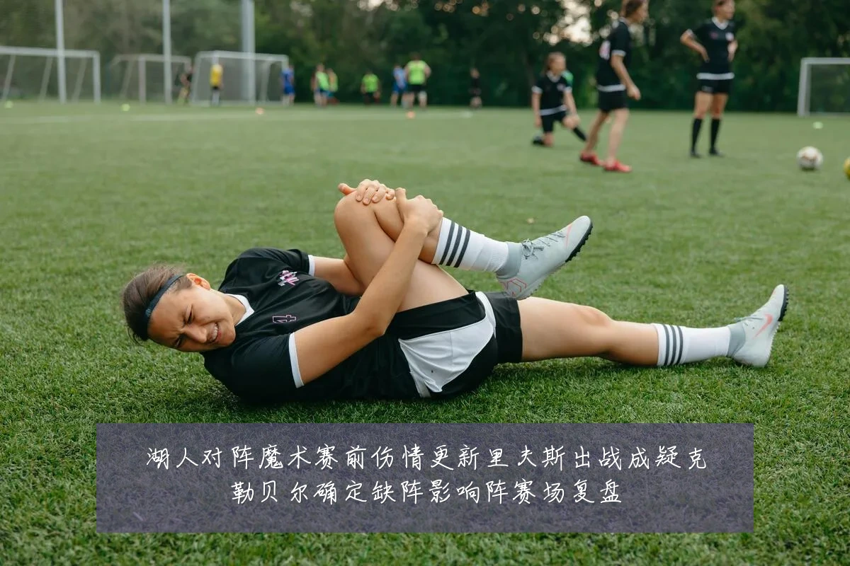 湖人对阵魔术赛前伤情更新里夫斯出战成疑克勒贝尔确定缺阵影响阵赛场复盘